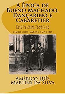 Livro A ÉPOCA DE BUENO MACHADO, DANÇARINO E CABARETIER: Livro com Várias Imagens - Viagem pelo Tempo na Belle Époque Carioca