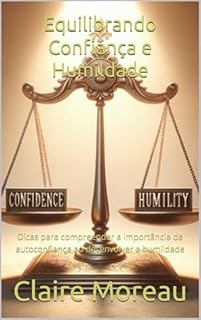Livro Equilibrando Confiança e Humildade: Dicas para compreender a importância da autoconfiança ao desenvolver a humildade