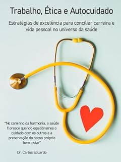 Livro Equilibrando Trabalho, Ética e Autocuidado: Estratégias de excelência para conciliar carreira e vida pessoal no universo da saúde