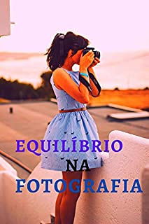 Livro Equilíbrio na fotografia: Compor bem suas imagens é uma ideia fundamental por trás de capturar belas fotos