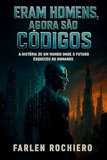 Livro ERAM HOMENS, AGORA SÃO CÓDIGOS: A história de um mundo onde o futuro esqueceu os humanos
