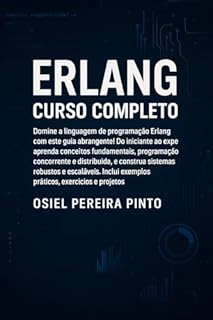 Livro Erlang Curso Completo: Do básico ao avançado: aprenda programação funcional, concorrente e distribuída em Erlang com exemplos práticos, exercícios e projetos