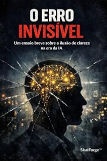 O ERRO INVISÍVEL: Um ensaio breve sobre a ilusão de clareza na era da IA