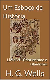 Um Esboço da História: Livro VI - Cristianismo e Islamismo