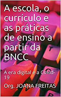 A escola, o currículo e as práticas de ensino a partir da BNCC : A era digital e a Covid-19