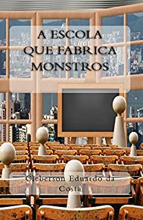 Livro A ESCOLA QUE FABRICA MONSTROS (Coleção FILÓSOFOS DO NOSSO TEMPO Livro 1)