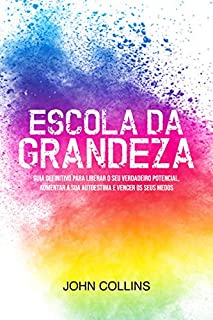 Livro Escola Da Grandeza: Guia Definitivo Para Liberar O Seu Verdadeiro Potencial, Aumentar A Sua Autoestima E Vencer Os Seus Medos