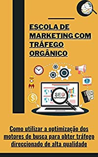 Escola de Marketing com Tráfego Orgânico: Como utilizar a optimização dos motores de busca para obter tráfego direccionado de alta qualidade