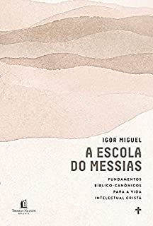 A escola do Messias: Fundamentos bíblico-canônicos para a vida intelectual cristã