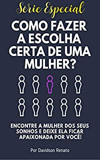 Livro COMO FAZER A ESCOLHA CERTA DE UMA MULHER?: Encontre a Mulher dos Seus Sonhos e Deixe Ela Ficar Apaixonada Por Você!