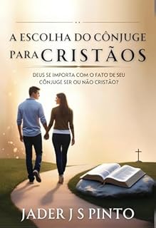 Livro A ESCOLHA DO CÔNJUGE: : DEUS SE IMPORTA COM O FATO DE SEU CÔNJUGE SER OU NÃO CRISTÃO?