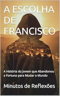 Livro A ESCOLHA DE FRANCISCO: A História do Jovem que Abandonou a Fortuna para Mudar o Mundo