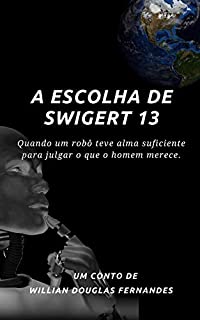 Livro A Escolha de Swigert 13: Quando um robô teve alma suficiente para julgar o que o homem merece.