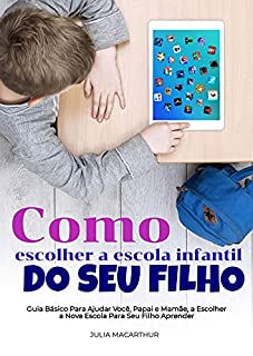 Livro Como Escolher A Escola Infantil Do Seu Filho: Guia Básico Para Ajudar Você, Papai E Mamãe, A Escolher A Nova Escola Para Seu Filho Aprender