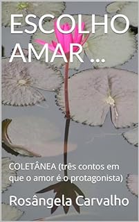 Livro ESCOLHO AMAR ...: COLETÂNEA (três contos em que o amor é o protagonista)