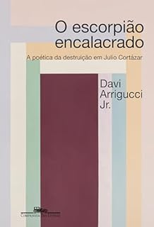 O escorpião encalacrado (Nova edição): A poética da destruição em Julio Cortázar