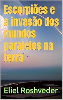 Livro Escorpiões e a invasão dos mundos paralelos na terra (INSTRUÇÃO PARA O APOCALIPSE QUE SE APROXIMA Livro 112)