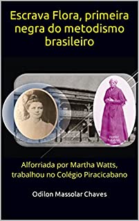Escrava Flora, primeira negra do metodismo brasileiro: Alforriada por Martha Watts, trabalhou no Colégio Piracicabano