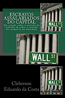 Livro Escravos Assalariados do Capital: Um estudo sobre o sentido do trabalho & sobre o sentido da conquista da liberdade