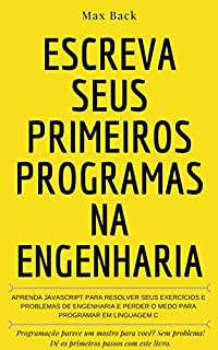 Livro Escreva seus primeiros programas na Engenharia: Aprenda javascript para resolver seus exercícios e problemas de engenharia e perder o medo para programar em linguagem C