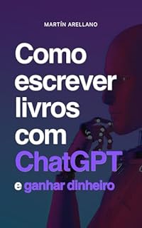 Livro Como escrever livros com ChatGPT e ganhar dinheiro: Guia para escritores e iniciantes. Escreva ebooks usando o Chat GPT (Atualizado 2023 com ChatGPT-4)