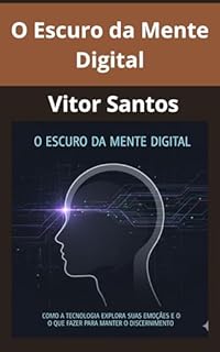 Livro O Escuro da Mente Digital: Como a Tecnologia Explora Suas Emoções e o Que Fazer Para Manter o Discernimento.