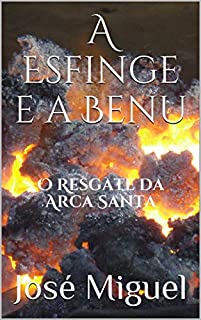 Livro A Esfinge e a Benu: O Resgate da Arca Santa