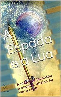 A Espada e a Lua: A mão que levantou a espada, abaixa ao ver a rosa