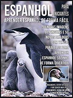 Espanhol para Iniciantes - Aprender Espanhol de Forma Fácil : 50 Novas imagens de Pinguins e 50 Novos diálogos com textos paralelos para aprender espanhol ... (Foreign Language Learning Guides)