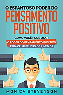 Livro O Espantoso Poder Do Pensamento Positivo: Como Você Pode Usar O Poder Do Pensamento Positivo Para Criar Felicidade Ilimitada e Desenvolver Sua Psicologia Positiva