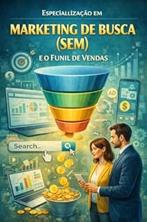 Livro Especialização em Marketing de Busca (SEM) e o Funil de Vendas: Do Algoritmo ao Atributo: Domine a Engenharia do SEM e a Arquitetura de Funis de Alta Conversão