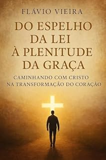 Livro Do Espelho da Lei à Plenitude da Graça: Caminhando com Cristo na Transformação do Coração (Biografias de Homens de Fé, Comentários Teológicos, Resenhas Bíblicas)