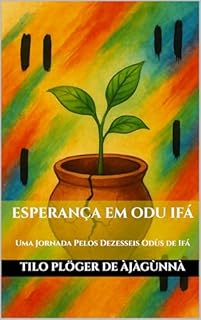 Livro ESPERANÇA EM ODU IFÁ: Uma Jornada Pelos Dezesseis Odùs de Ifá (TEMAS SOB AS LENTES DE ODÙ IFÁ Livro 3)