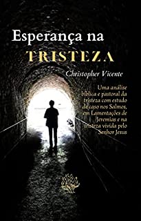 Livro Esperança na Tristeza: Uma análise bíblica e pastoral da tristeza com estudo de caso nos Salmos, em Lamentações de Jeremias e na tristeza vivida pelo Senhor Jesus