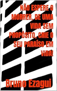 Livro NÃO ESPERE O MORRER, DE UMA VIDA SEM PROPÓSITO, CRIE O SEU PARAÍSO EM VIDA!