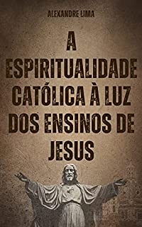 Livro A ESPIRITUALIDADE CATÓLICA À LUZ DOS ENSINOS DE JESUS