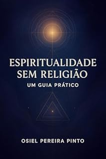 Livro Espiritualidade sem Religião Um Guia Prático: Como Cultivar a Espiritualidade no Dia a Dia sem Dogmas