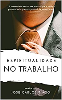 Livro ESPIRITUALIDADE NO TRABALHO: Pensando Biblicamente sobre o Lugar do Trabalho na Vida Humana e como se Portar Segundo as Escrituras