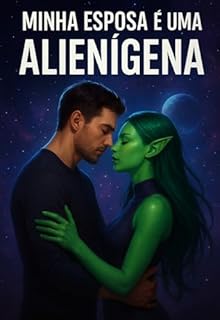 Livro MINHA ESPOSA É UMA ALIENIGENA: Entre Segredos Cósmicos, Amor e Mistério Intergaláctico: Romance Story