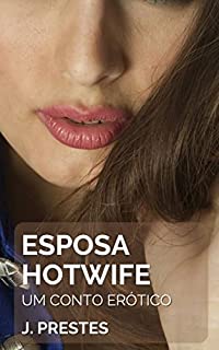 Esposa Hotwife: Um Conto Erótico Hot (Contos eróticos da autora J. Prestes Livro 18)