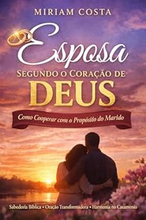 Livro Esposa Segundo o Coração de Deus: Guia completo ensina mulheres cristãs a se tornarem esposas sábias, amorosas e estratégicas
