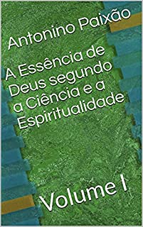 Livro A Essência de Deus segundo a Ciência e a Espiritualidade: Volume I