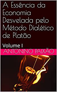 Livro A Essência da Economia Desvelada pelo Método Dialético de Platão: Volume I