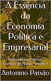 Livro A Essência da Economia Política e Empresarial : Analisada pelo Método Dialético de Platão - Volume I