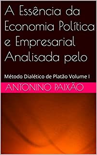 Livro A Essência da Economia Política e Empresarial Analisada pelo : Método Dialético de Platão Volume I