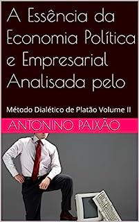Livro A Essência da Economia Política e Empresarial Analisada pelo: Método Dialético de Platão Volume II