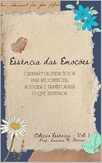 Livro Essência das Emoções: Caderno de exercícios para reconhecer, acolher e transformar o que sentimos (Coleção Essência - Um passo de cada vez, um mergulho por dentro.)