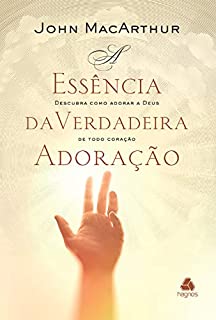 Livro A essência da verdadeira adoração: Descubra como adorar a Deus de todo coração