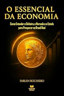 Livro O ESSENCIAL DA ECONOMIA: Como Entender o Dinheiro, o Mercado e o Estado Para Prosperar No Brasil Real