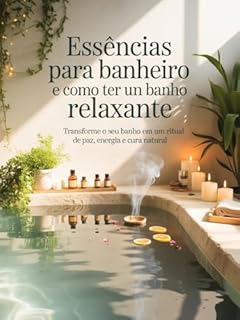 Livro Essências para Banheiro e Como Ter um Banho Relaxante: Transforme o Seu Banho em um Ritual de Paz e Cura